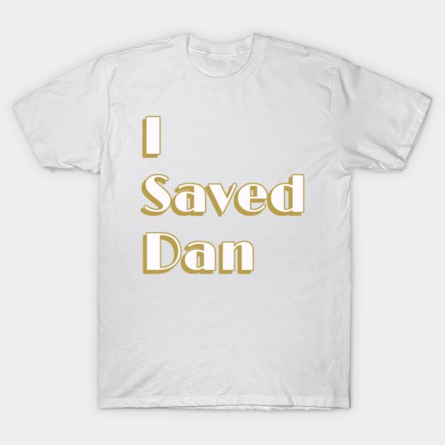 I Saved Dan T-Shirt-TOZ